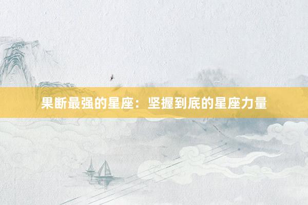 果断最强的星座：坚握到底的星座力量