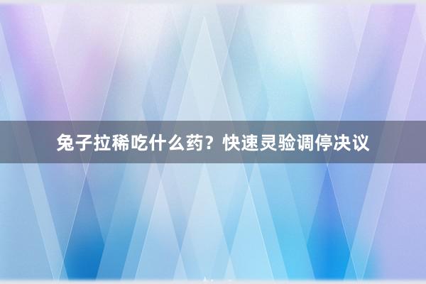 兔子拉稀吃什么药？快速灵验调停决议